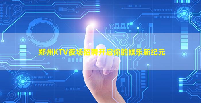 郑州KTV夜场招聘开启你的娱乐新纪元